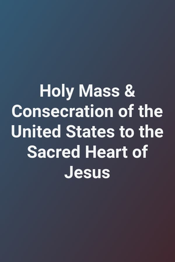 Holy Mass & Consecration of the United States to the Sacred Heart of Jesus