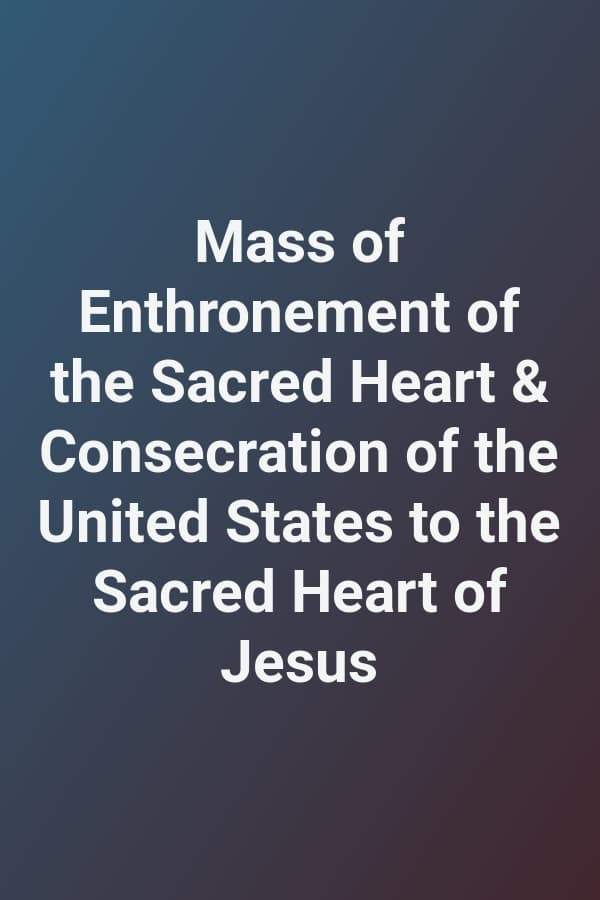 Mass of Enthronement of the Sacred Heart & Consecration of the United States to the Sacred Heart of Jesus