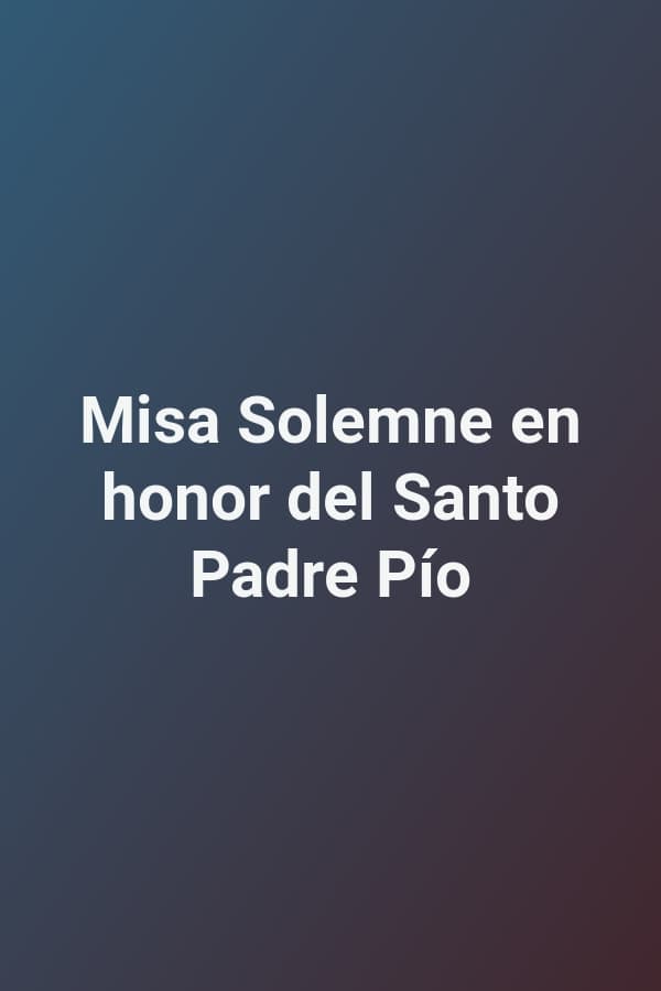 Misa Solemne en honor del Santo Padre Pío